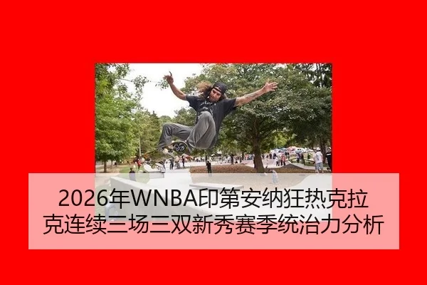 2026年WNBA印第安纳狂热克拉克连续三场三双新秀赛季统治力分析